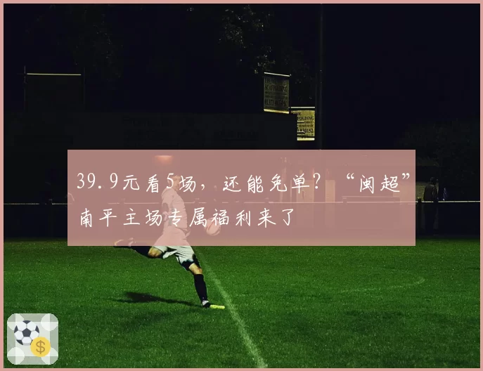 39.9元看5场，还能免单？“闽超”南平主场专属福利来了