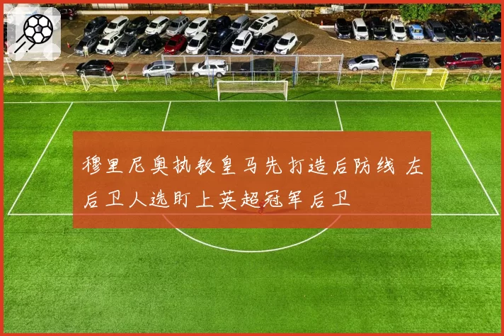 穆里尼奥执教皇马先打造后防线 左后卫人选盯上英超冠军后卫
