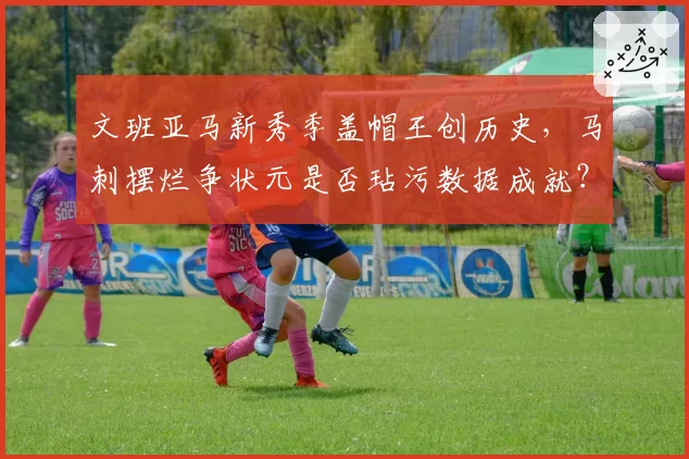 文班亚马新秀季盖帽王创历史,马刺摆烂争状元是否玷污数据成就?