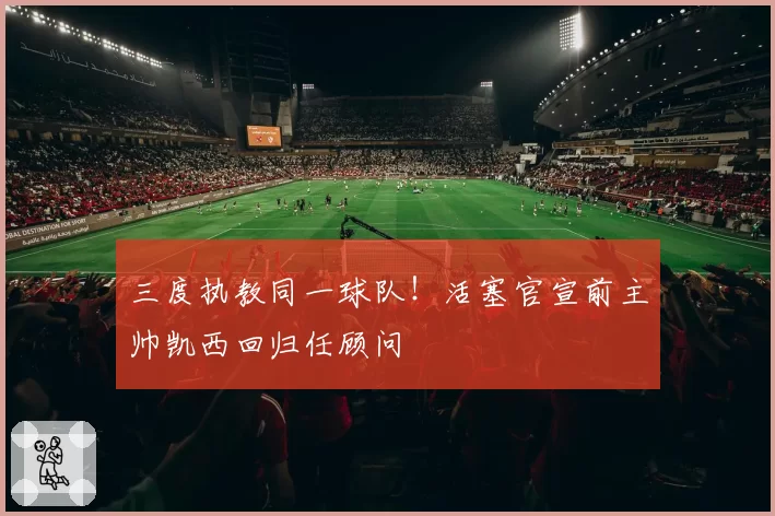 三度执教同一球队！活塞官宣前主帅凯西回归任顾问