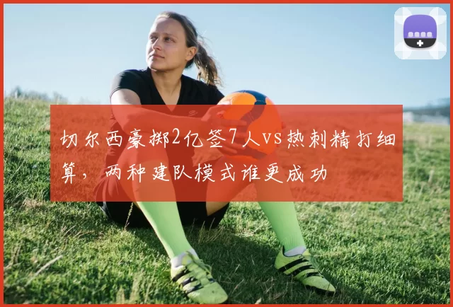 切尔西豪掷2亿签7人vs热刺精打细算,两种建队模式谁更成功