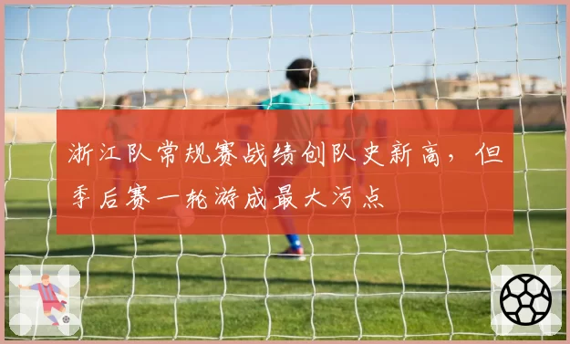 浙江队常规赛战绩创队史新高，但季后赛一轮游成最大污点