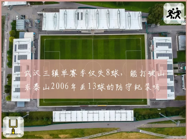 武汉三镇单赛季仅失8球,能打破山东泰山2006年丢13球的防守纪录吗?