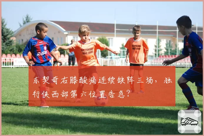 东契奇右膝酸痛连续缺阵三场，独行侠西部第六位置告急？
