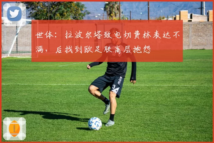 世体:拉波尔塔致电切费林表达不满,后找到欧足联高层抱怨