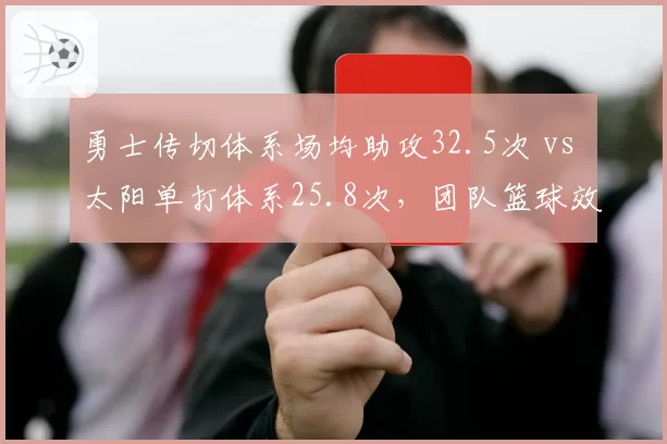 勇士传切体系场均助攻32.5次 vs 太阳单打体系25.8次,团队篮球效率碾压