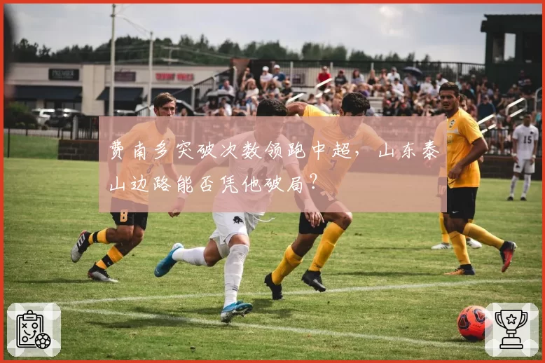 费南多突破次数领跑中超，山东泰山边路能否凭他破局？