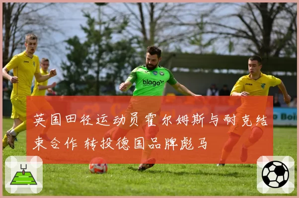 英国田径运动员霍尔姆斯与耐克结束合作 转投德国品牌彪马