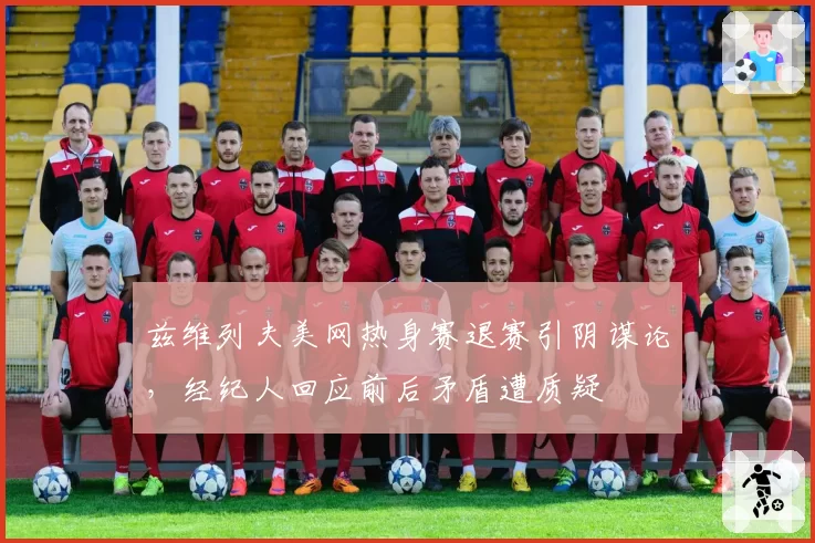 兹维列夫美网热身赛退赛引阴谋论,经纪人回应前后矛盾遭质疑