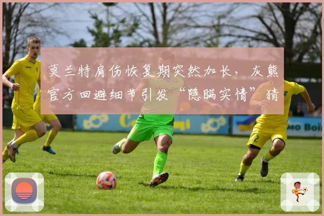 莫兰特肩伤恢复期突然加长,灰熊官方回避细节引发“隐瞒实情”猜测
