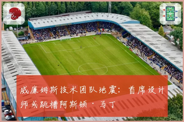 威廉姆斯技术团队地震:首席设计师或跳槽阿斯顿·马丁