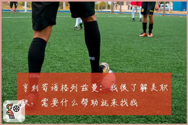 亨利寄语格列兹曼:我很了解美职联,需要什么帮助就来找我