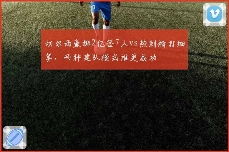 切尔西豪掷2亿签7人vs热刺精打细算,两种建队模式谁更成功