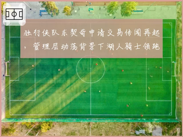 独行侠队东契奇申请交易传闻再起，管理层动荡背景下湖人骑士领跑