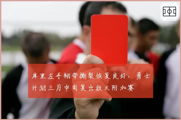 库里左手韧带撕裂恢复良好，勇士计划三月中旬复出救火附加赛