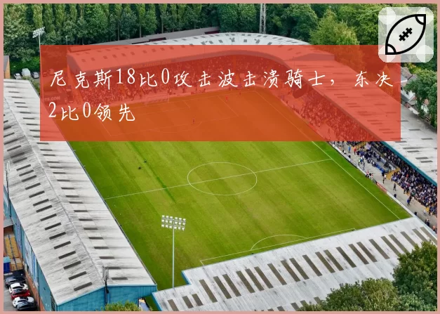 尼克斯18比0攻击波击溃骑士，东决2比0领先