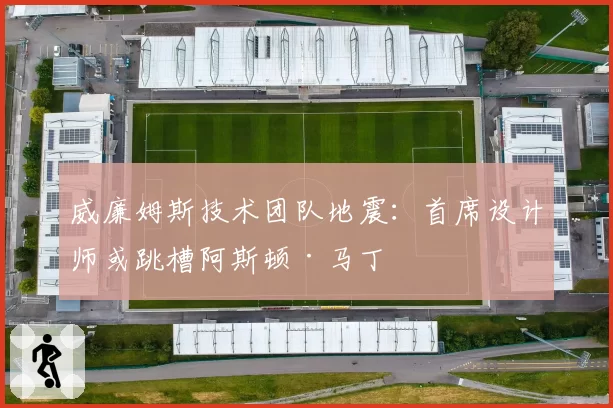 威廉姆斯技术团队地震:首席设计师或跳槽阿斯顿·马丁
