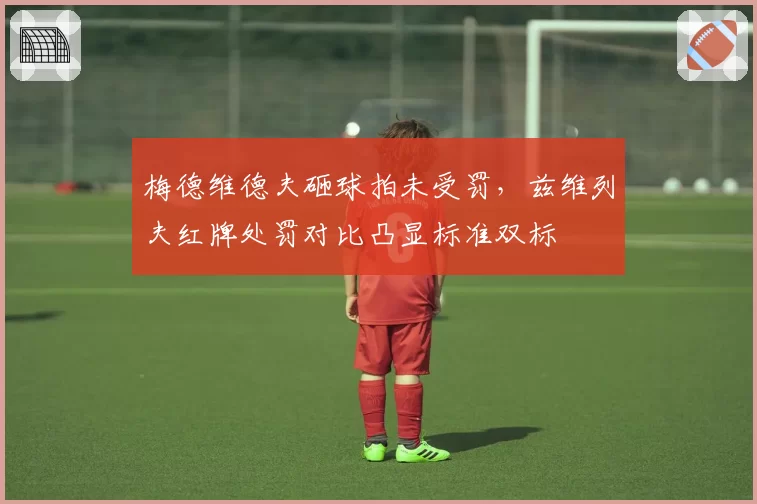 梅德维德夫砸球拍未受罚,兹维列夫红牌处罚对比凸显标准双标