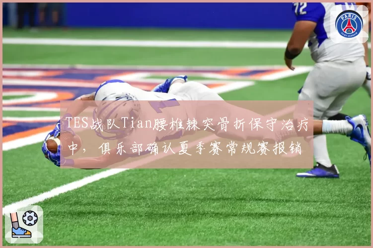 TES战队Tian腰椎棘突骨折保守治疗中，俱乐部确认夏季赛常规赛报销