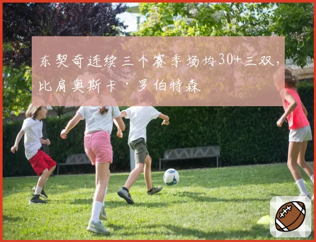 东契奇连续三个赛季场均30+三双，比肩奥斯卡·罗伯特森