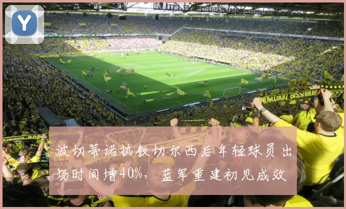 波切蒂诺执教切尔西后年轻球员出场时间增40%，蓝军重建初见成效