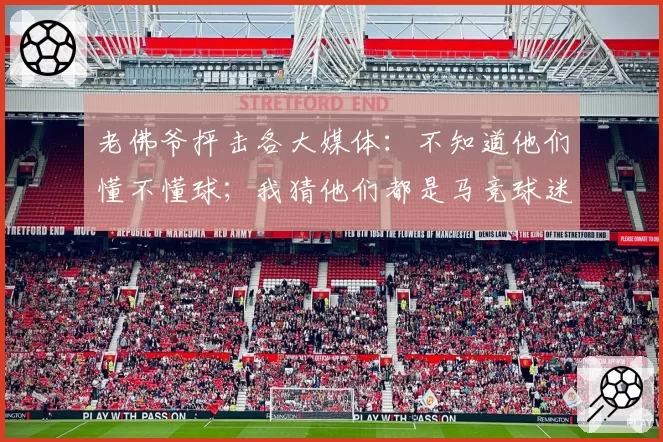 老佛爷抨击各大媒体：不知道他们懂不懂球；我猜他们都是马竞球迷