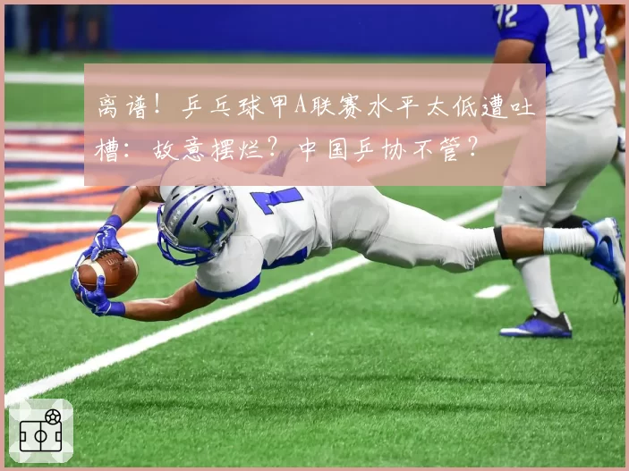 离谱!乒乓球甲A联赛水平太低遭吐槽:故意摆烂?中国乒协不管?