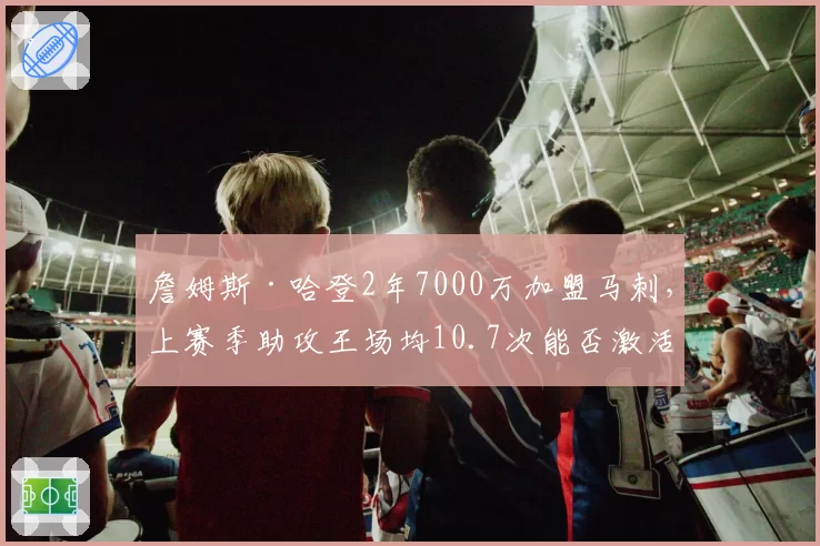 詹姆斯·哈登2年7000万加盟马刺，上赛季助攻王场均10.7次能否激活文班亚马？