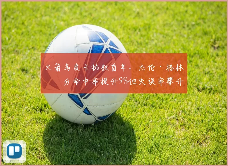 火箭乌度卡执教首年，杰伦·格林三分命中率提升9%但失误率攀升